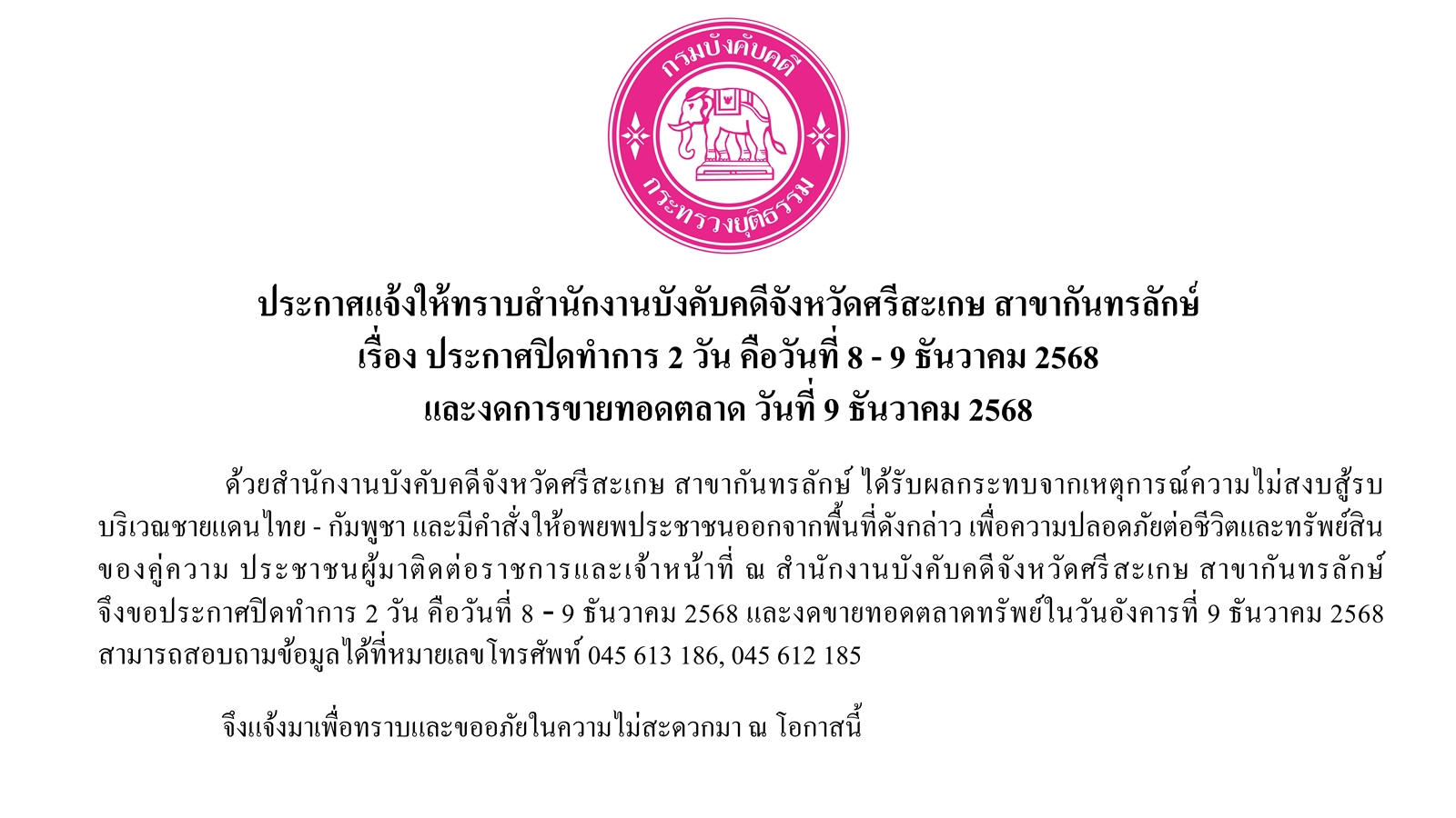 ประกาศแจ้งให้ทราบสำนักงานบังคับคดีจังหวัดศรีสะเกษ สาขากันทรลักษ์  เรื่อง ประกาศปิดทำการ 2 วัน คือวันที่ 8 - 9 ธันวาคม 2568  และงดการขายทอดตลาด วันที่ 9 ธันวาคม 2568